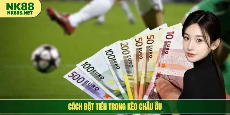 Cách đặt tiền trong kèo châu Âu