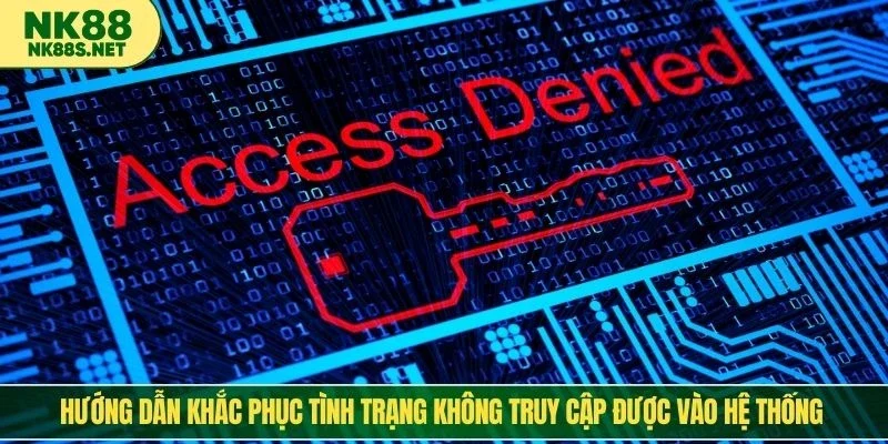 Hướng dẫn khắc phục tình trạng không truy cập được vào hệ thống