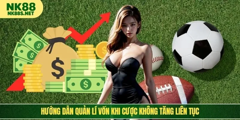Hướng dẫn quản lí vốn khi cược không tăng liên tục