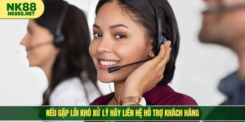Nếu gặp lỗi khó xử lý hãy liên hệ hỗ trợ khách hàng