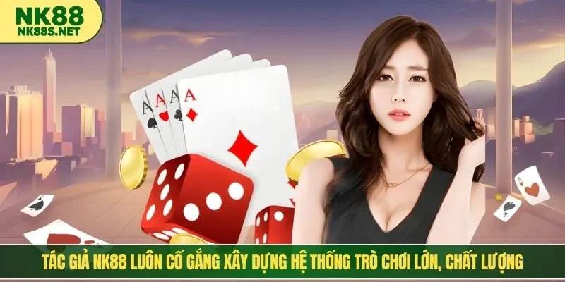 Tác giả NK88 luôn cố gắng xây dựng hệ thống trò chơi lớn, chất lượng