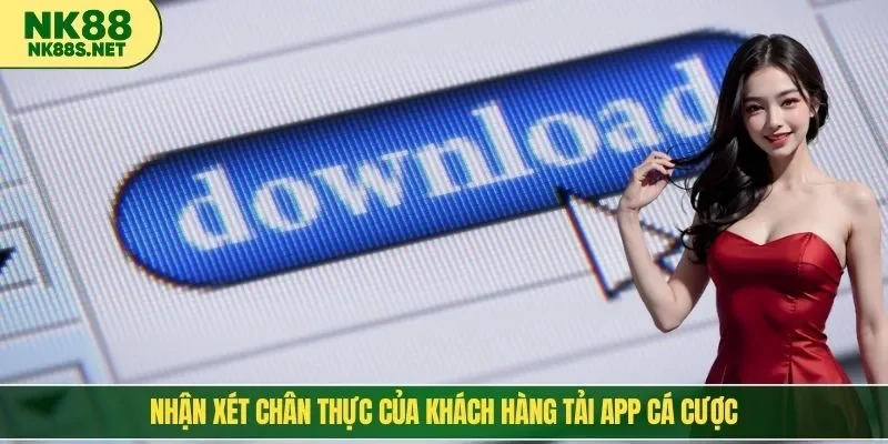 Nhận xét chân thực của khách hàng tải app cá cược