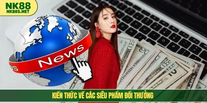 Kiến thức về các siêu phẩm đổi thưởng
