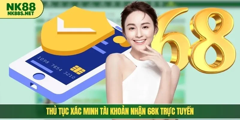 Thủ tục xác minh tài khoản nhận 68K trực tuyến